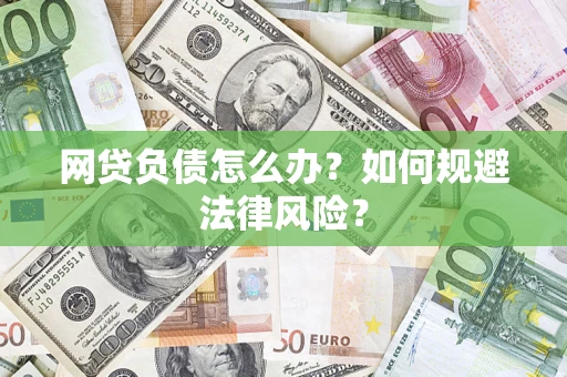武汉网贷负债怎么办？如何规避法律风险？