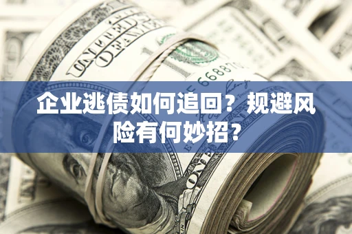 武汉企业逃债如何追回？规避风险有何妙招？