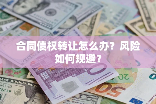 武汉合同债权转让怎么办？风险如何规避？