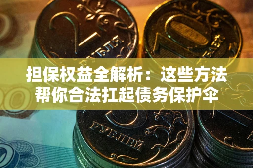 武汉担保权益全解析：这些方法帮你合法扛起债务保护伞