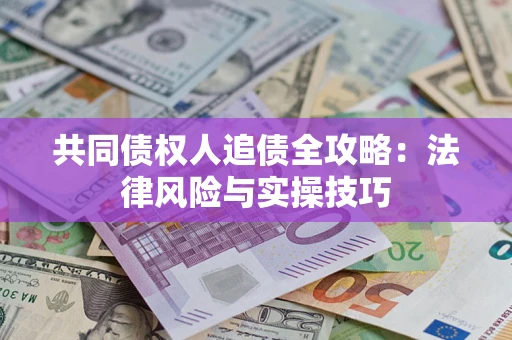 武汉共同债权人追债全攻略：法律风险与实操技巧