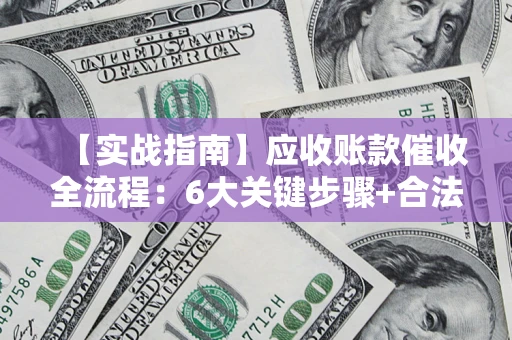 武汉【实战指南】应收账款催收全流程：6大关键步骤+合法回款技巧