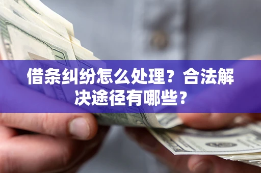武汉借条纠纷怎么处理？合法解决途径有哪些？