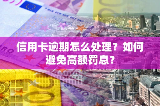 武汉信用卡逾期怎么处理？如何避免高额罚息？