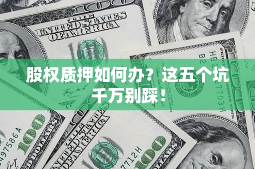 武汉股权质押如何办？这五个坑千万别踩！