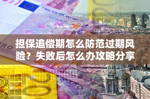 武汉担保追偿期怎么防范过期风险？失败后怎么办攻略分享