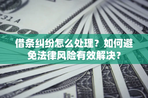 武汉借条纠纷怎么处理？如何避免法律风险有效解决？