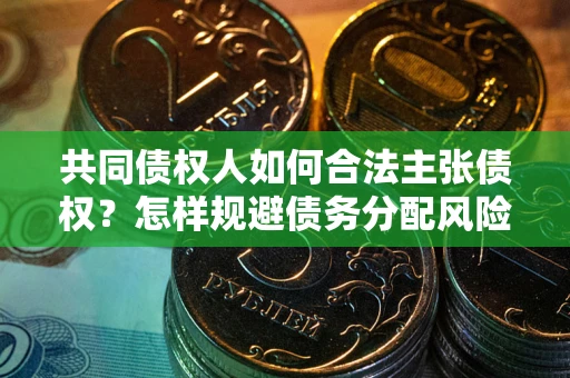 武汉共同债权人如何合法主张债权？怎样规避债务分配风险？