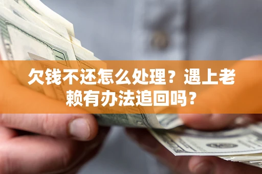 武汉欠钱不还怎么处理？遇上老赖有办法追回吗？