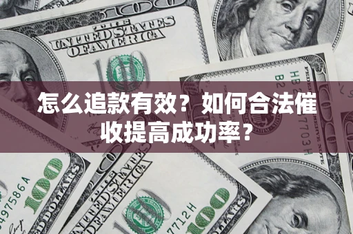 武汉怎么追款有效？如何合法催收提高成功率？