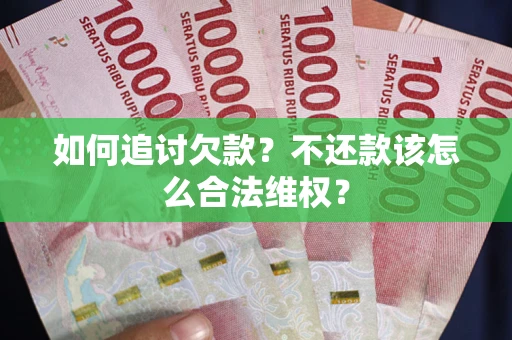 武汉如何追讨欠款？不还款该怎么合法维权？