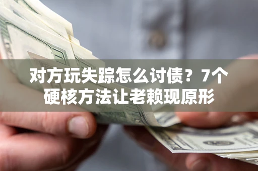 武汉对方玩失踪怎么讨债？7个硬核方法让老赖现原形
