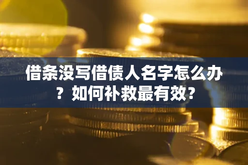武汉借条没写借债人名字怎么办？如何补救最有效？