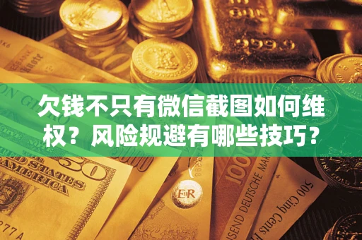 武汉欠钱不只有微信截图如何维权？风险规避有哪些技巧？