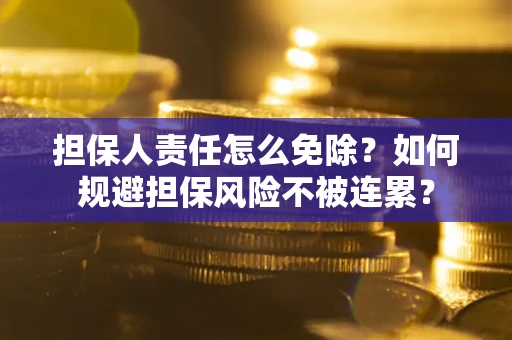 武汉担保人责任怎么免除？如何规避担保风险不被连累？