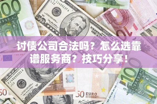 武汉讨债公司合法吗？怎么选靠谱服务商？技巧分享！
