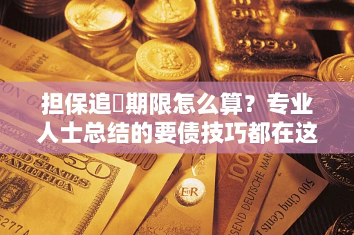 武汉担保追償期限怎么算？专业人士总结的要债技巧都在这里了