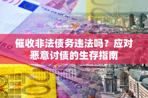 武汉催收非法债务违法吗？应对恶意讨债的生存指南