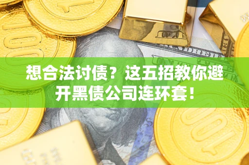 武汉想合法讨债？这五招教你避开黑债公司连环套！