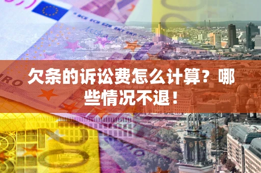 武汉欠条的诉讼费怎么计算?哪些情况不退! 武汉欠条的诉讼费怎么计算?哪些情况不退!