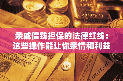 武汉亲戚借钱担保的法律红线：这些操作能让你亲情和利益两不误