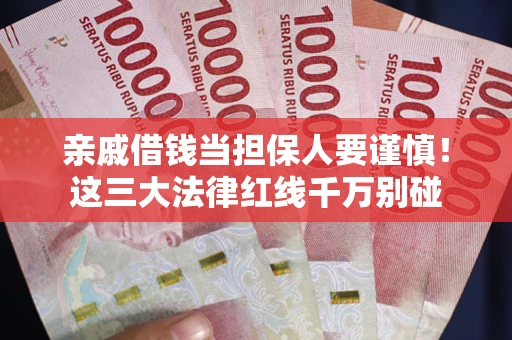 武汉亲戚借钱当担保人要谨慎！这三大法律红线千万别碰
