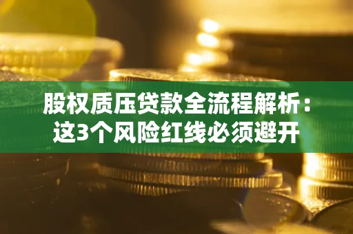 武汉股权质压贷款全流程解析：这3个风险红线必须避开