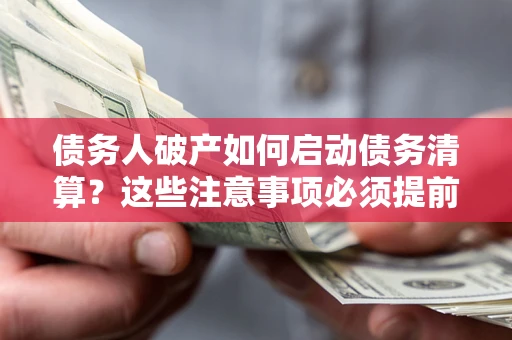 武汉债务人破产如何启动债务清算？这些注意事项必须提前知道