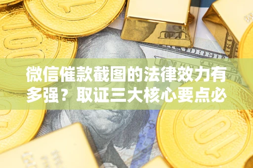 武汉微信催款截图的法律效力有多强？取证三大核心要点必须知道！