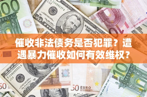 武汉催收非法债务是否犯罪?遭遇暴力催收如何有效维权? 武汉催收非法债务是否犯罪?遭遇暴力催收如何有效维权?