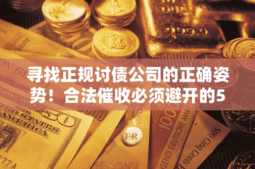 武汉寻找正规讨债公司的正确姿势！合法催收必须避开的5大雷区