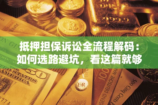 武汉抵押担保诉讼全流程解码：如何选路避坑，看这篇就够了