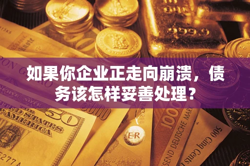 武汉如果你企业正走向崩溃，债务该怎样妥善处理？