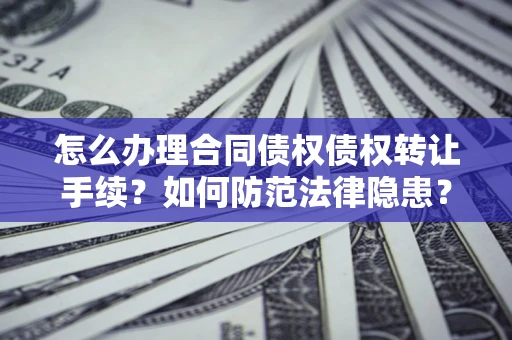 武汉怎么办理合同债权债权转让手续？如何防范法律隐患？