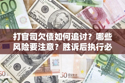 武汉打官司欠债如何追讨？哪些风险要注意？胜诉后执行必看！