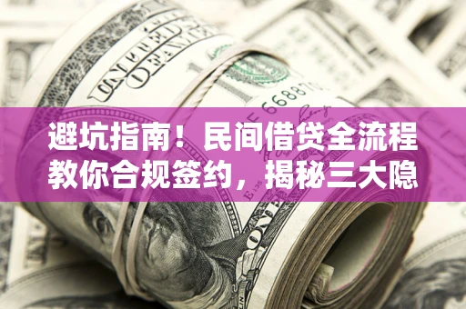 武汉避坑指南！民间借贷全流程教你合规签约，揭秘三大隐形陷阱