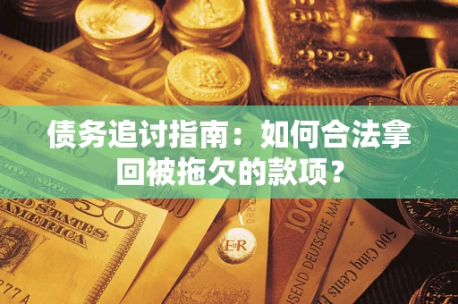 武汉债务追讨指南：如何合法拿回被拖欠的款项？