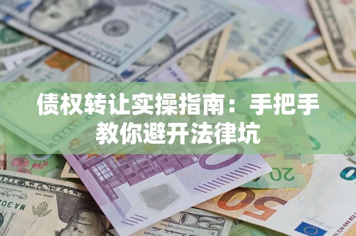武汉债权转让实操指南：手把手教你避开法律坑
