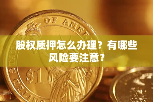 武汉股权质押怎么办理？有哪些风险要注意？