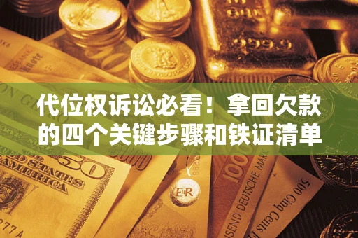 武汉代位权诉讼必看!拿回欠款的四个关键步骤和铁证清单 武汉代位权诉讼必看!拿回欠款的四个关键步骤和铁证清单