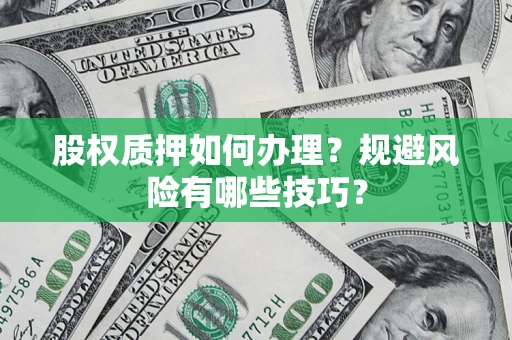 武汉股权质押如何办理？规避风险有哪些技巧？