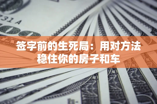 武汉签字前的生死局：用对方法稳住你的房子和车