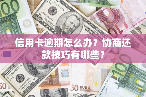 武汉信用卡逾期怎么办？协商还款技巧有哪些？