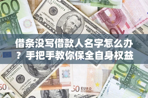 武汉借条没写借款人名字怎么办？手把手教你保全自身权益