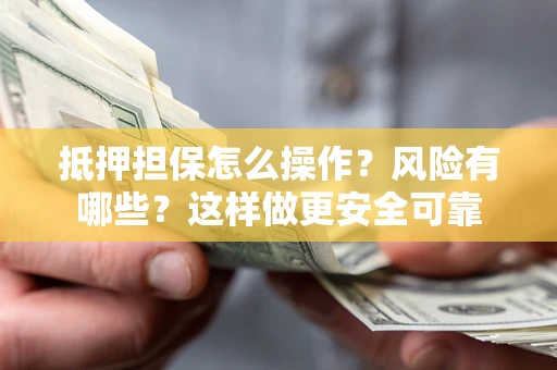 武汉抵押担保怎么操作？风险有哪些？这样做更安全可靠