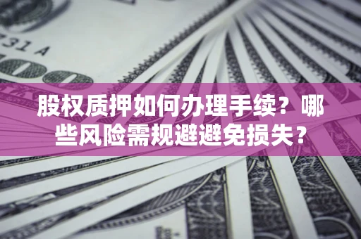 武汉股权质押如何办理手续？哪些风险需规避避免损失？