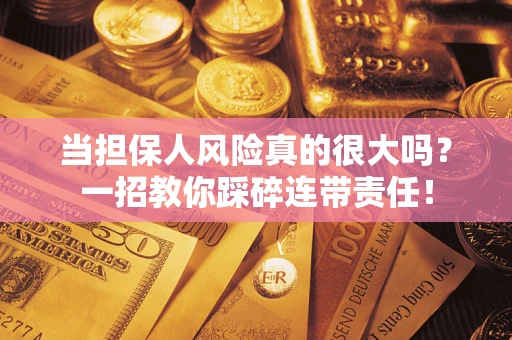 武汉当担保人风险真的很大吗？一招教你踩碎连带责任！