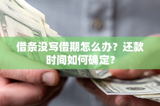 武汉借条没写借期怎么办？还款时间如何确定？