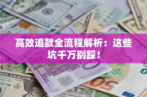 武汉高效追款全流程解析：这些坑千万别踩！