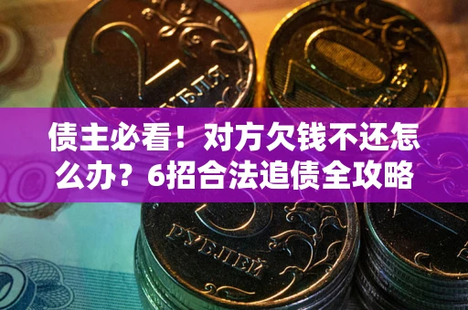 武汉债主必看！对方欠钱不还怎么办？6招合法追债全攻略